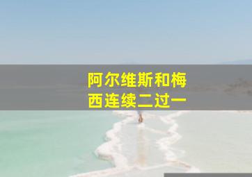 阿尔维斯和梅西连续二过一