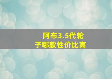 阿布3.5代轮子哪款性价比高