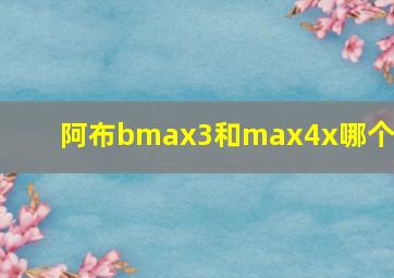 阿布bmax3和max4x哪个好