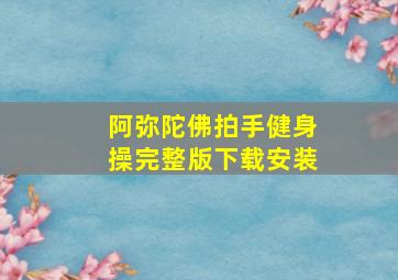 阿弥陀佛拍手健身操完整版下载安装