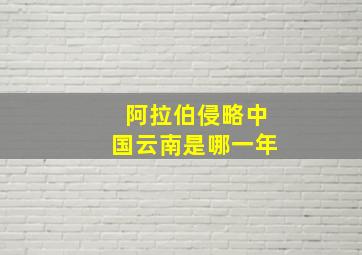 阿拉伯侵略中国云南是哪一年