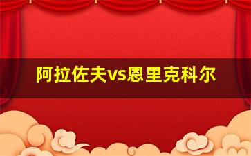 阿拉佐夫vs恩里克科尔