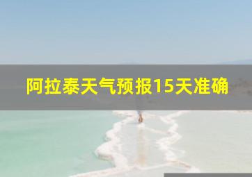 阿拉泰天气预报15天准确