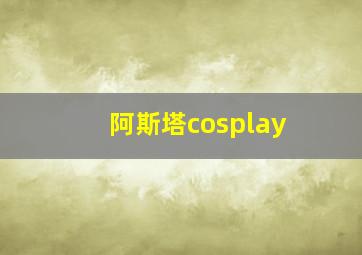 阿斯塔cosplay