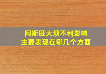 阿斯旺大坝不利影响主要表现在哪几个方面