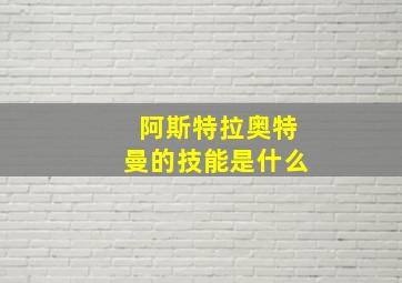 阿斯特拉奥特曼的技能是什么