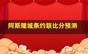 阿斯隆城条约联比分预测