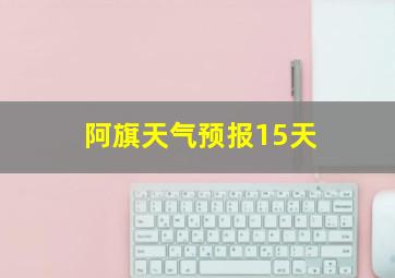 阿旗天气预报15天