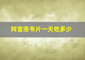 阿昔洛韦片一天吃多少