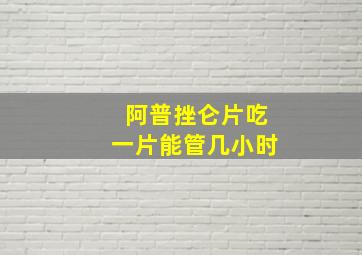 阿普挫仑片吃一片能管几小时