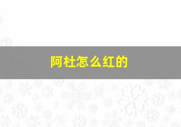 阿杜怎么红的