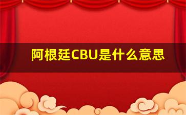 阿根廷CBU是什么意思