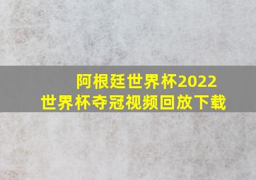 阿根廷世界杯2022世界杯夺冠视频回放下载