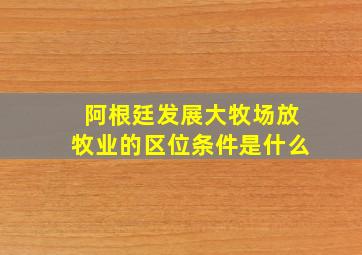 阿根廷发展大牧场放牧业的区位条件是什么