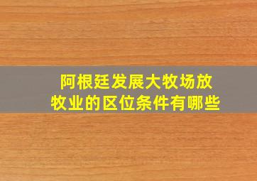 阿根廷发展大牧场放牧业的区位条件有哪些