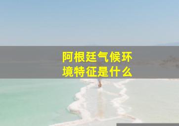 阿根廷气候环境特征是什么