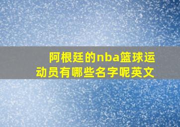 阿根廷的nba篮球运动员有哪些名字呢英文