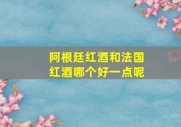 阿根廷红酒和法国红酒哪个好一点呢