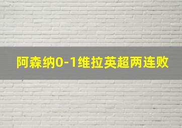 阿森纳0-1维拉英超两连败