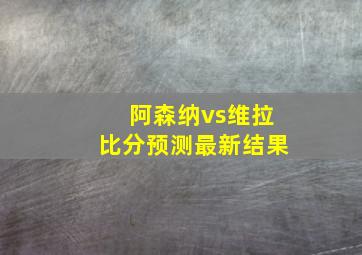 阿森纳vs维拉比分预测最新结果