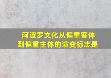 阿波罗文化从偏重客体到偏重主体的演变标志是