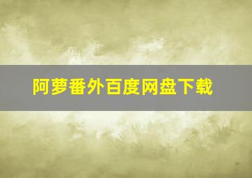 阿萝番外百度网盘下载