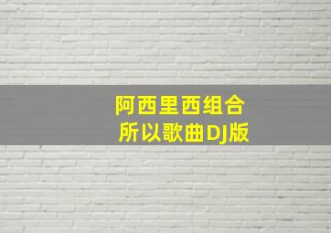 阿西里西组合所以歌曲DJ版