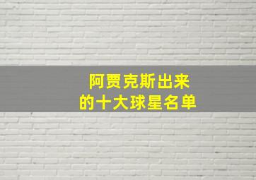 阿贾克斯出来的十大球星名单