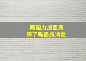 阿迪力加盟新疆了吗最新消息