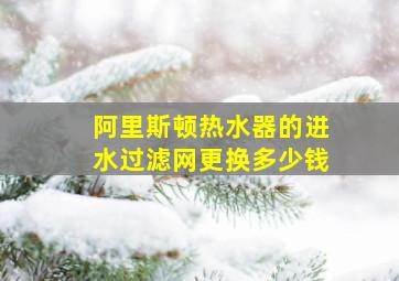 阿里斯顿热水器的进水过滤网更换多少钱