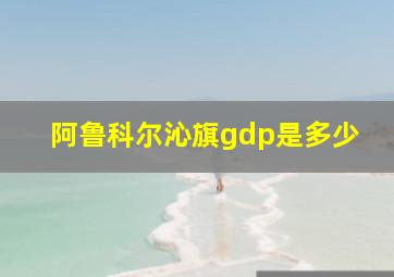 阿鲁科尔沁旗gdp是多少