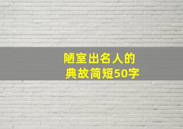 陋室出名人的典故简短50字