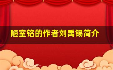 陋室铭的作者刘禹锡简介