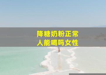 降糖奶粉正常人能喝吗女性