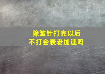 除皱针打完以后不打会衰老加速吗