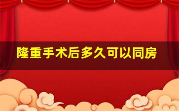 隆重手术后多久可以同房