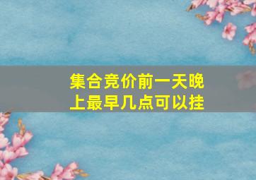 集合竞价前一天晚上最早几点可以挂