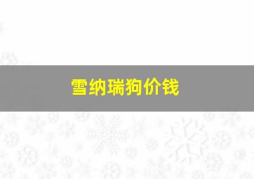 雪纳瑞狗价钱