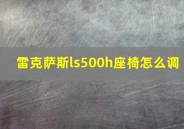 雷克萨斯ls500h座椅怎么调