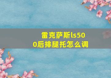 雷克萨斯ls500后排腿托怎么调