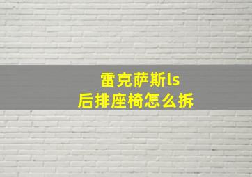 雷克萨斯ls后排座椅怎么拆