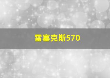 雷塞克斯570