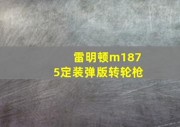 雷明顿m1875定装弹版转轮枪