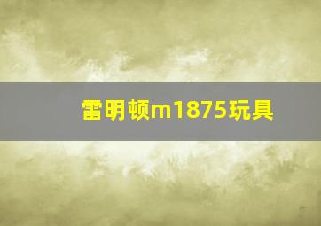 雷明顿m1875玩具