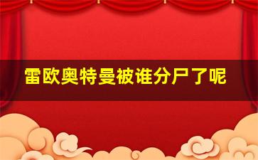 雷欧奥特曼被谁分尸了呢