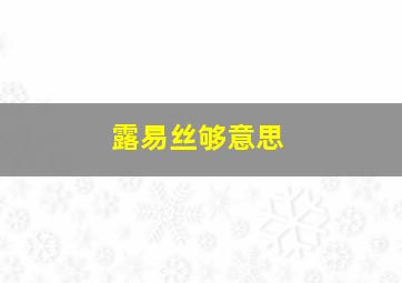 露易丝够意思