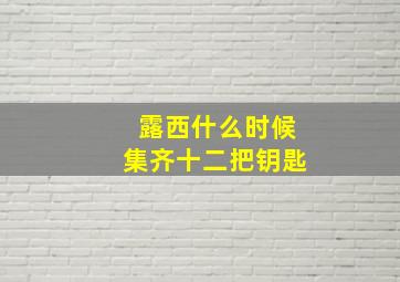 露西什么时候集齐十二把钥匙