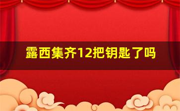 露西集齐12把钥匙了吗