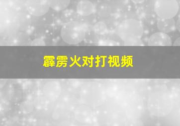 霹雳火对打视频