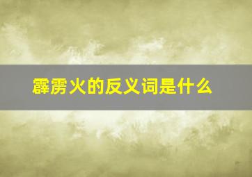 霹雳火的反义词是什么